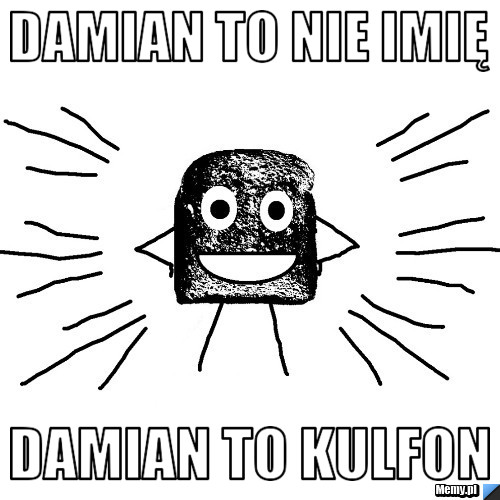 DAMIAN TO NIE IMIę DAmian to kulfon