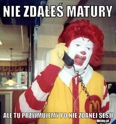 Nie zdałeś matury  ale tu przyjmujemy po nie zdanej sesji 