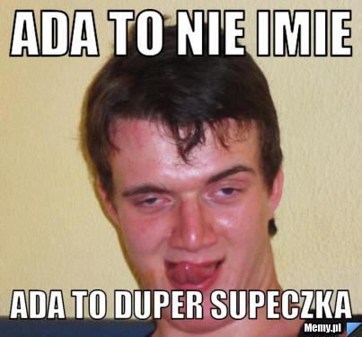 Ada to nie imie  Ada to duper supeczka