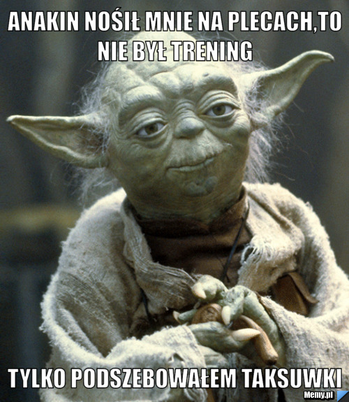 Anakin nośił mnie na plecach,to nie był trening  tylko podszebowałem taksuwki