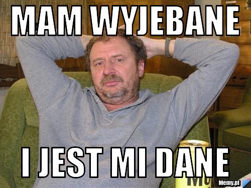 Mam wyjebane i jest mi dane