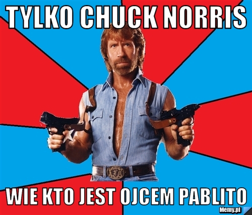 Tylko Chuck Norris  wie kto jest ojcem Pablito