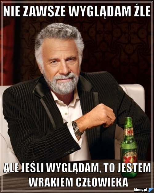 NIE ZAWSZE WYGLĄDAM ŹLE ALE JEŚLI WYGLĄDAM, TO JESTEM WRAKIEM CZŁOWIEKA