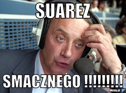 Suarez  smacznego !!!!!!!!!