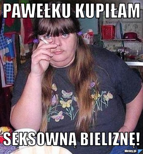 Pawełku kupiłam  seksowną bieliznę!