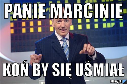 Panie marcinie koń by się uśmiał
