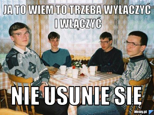 Ja to wiem to trzeba wyłączyć i włączyć nie usunie się