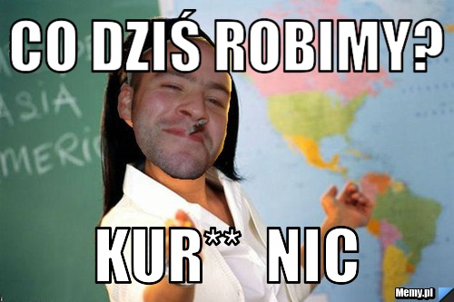 Co dziś robimy? kur**  nic