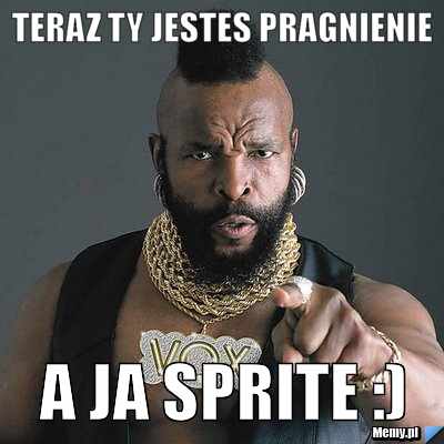 Teraz ty jestes pragnienie a ja sprite :)
