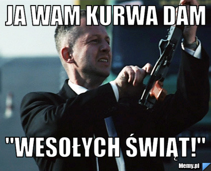 Ja wam kurwa dam "wesołych świąt!"