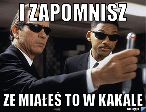 I zapomnisz ze miałeś to w kakale