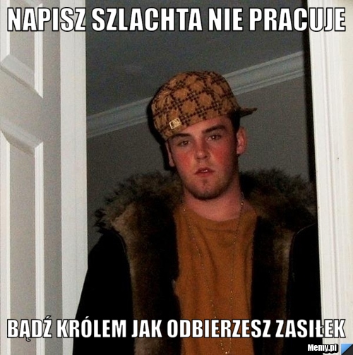 Napisz szlachta nie pracuje bądź królem jak odbierzesz zasiłek
