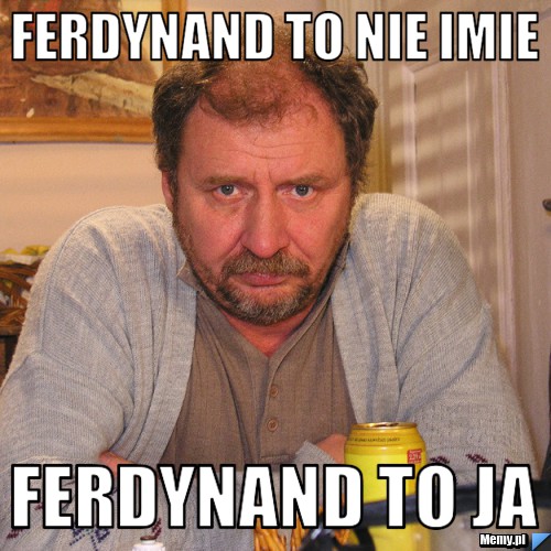 Ferdynand to nie imie Ferdynand to ja