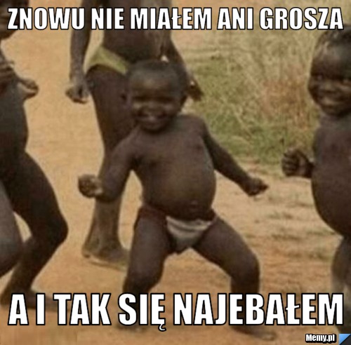 Znowu nie miałem ani grosza a i tak się najebałem 