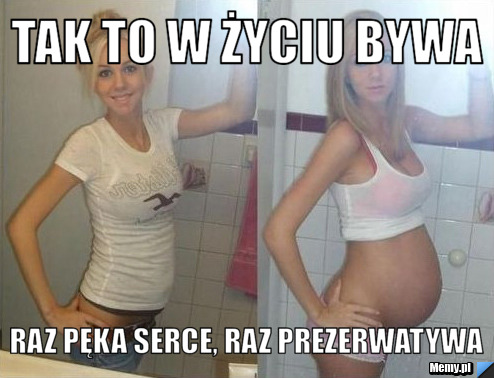 Tak to w życiu bywa raz pęka serce, raz prezerwatywa