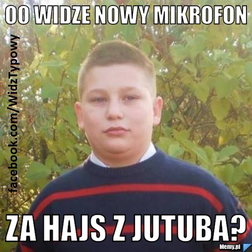 Oo widze nowy mikrofon za hajs z jutuba?