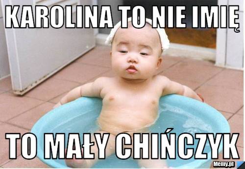 Karolina to nie imię  To mały Chińczyk 