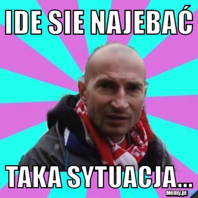 Ide sie najebać Taka sytuacja...