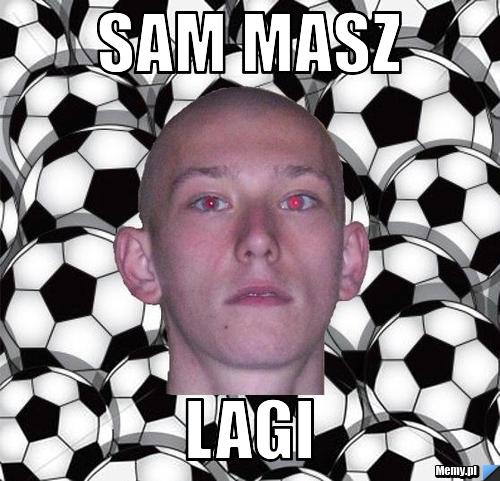 Sam masz lagi