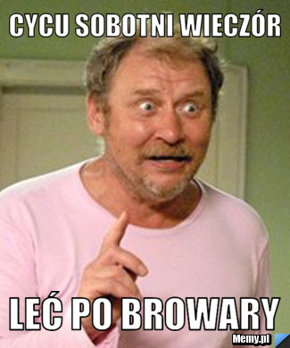 Cycu sobotni wieczór  leć po browary