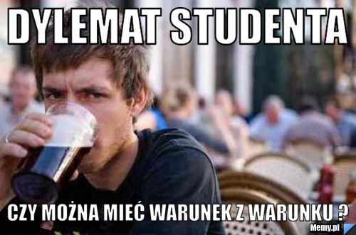 Dylemat studenta Czy można mieć warunek z warunku ?