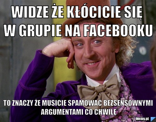 Widze że kłócicie się w grupie na Facebooku to znaczy że musicie spamować bezsensownymi argumentami co chwilę