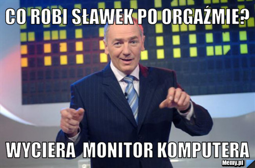 Co robi Sławek po orgaźmie? Wyciera  monitor komputera