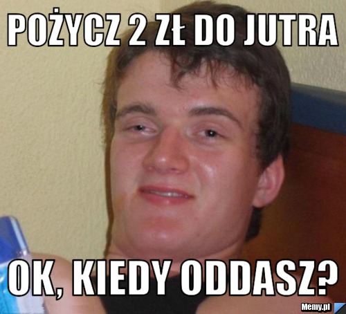 Pożycz 2 zł do jutra OK, kiedy oddasz?