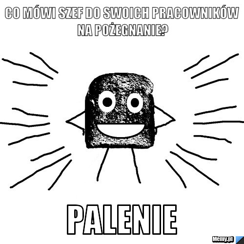 Co mówi szef do swoich pracowników na pożegnanie? palenie