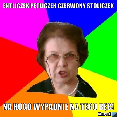 Entliczek Pętliczek Czerwony Stoliczek Na Kogo Wypadnie Na Tego BĘC!