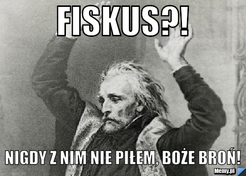 Fiskus?! nigdy z nim nie piłem, boże broń!