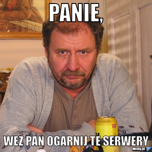 Panie,  weź pan ogarnij te serwery