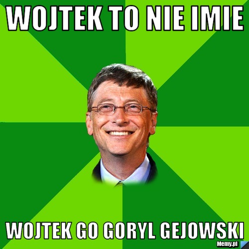 Wojtek to nie imie Wojtek go goryl gejowski