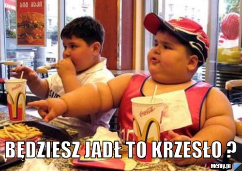 Będziesz jadł to krzesło ?
