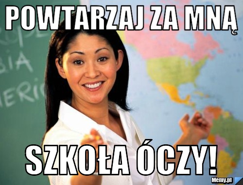 Powtarzaj za mną szkoła óczy!