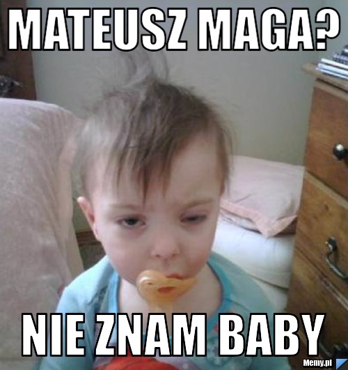 Mateusz Maga? nie znam baby