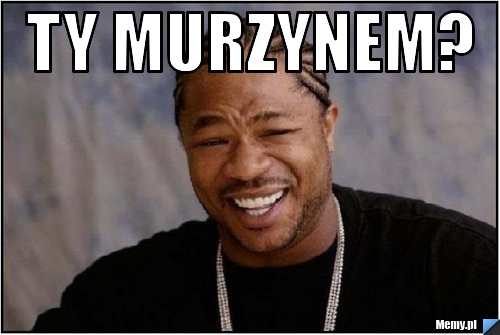 Ty murzynem? 