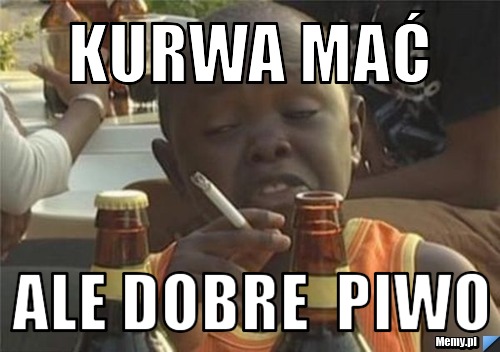 Kurwa mać ale dobre  piwo