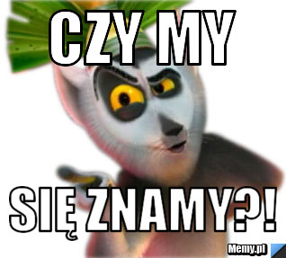 Czy my  się znamy?!