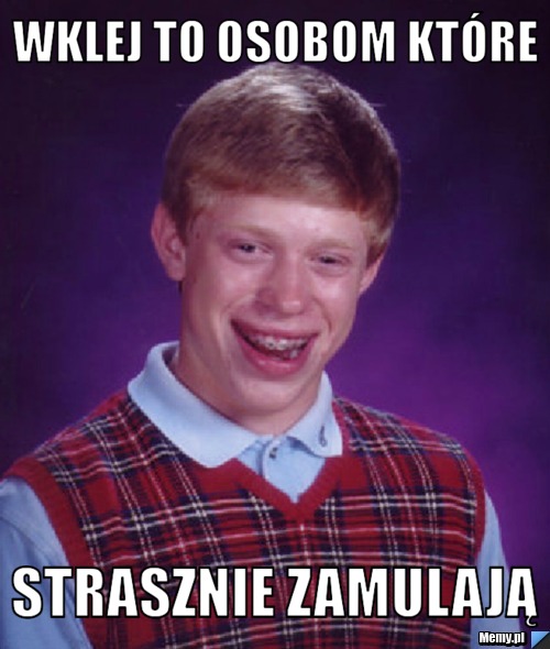 Wklej to osobom które  strasznie zamulają