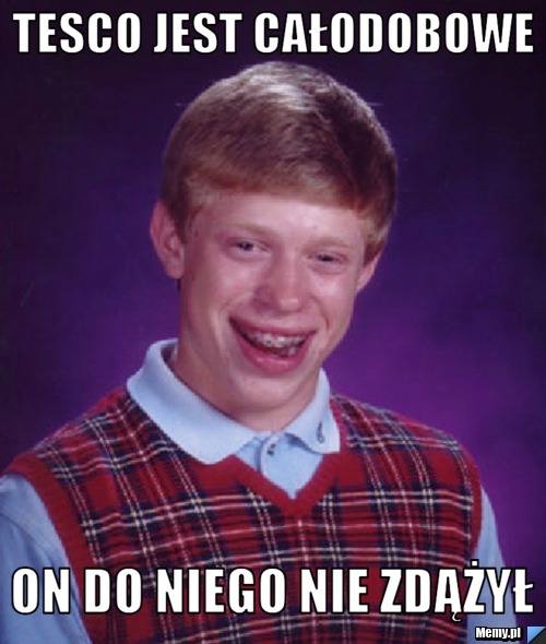 Tesco jest całodobowe on do niego nie zdążył