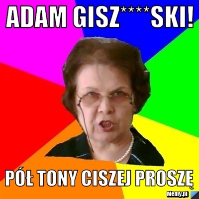 Adam Gisz****ski! Pół tony ciszej proszę