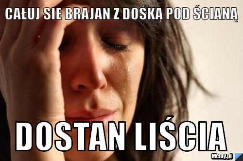 Całuj sie brajan z Dośką pod ścianą dostan liścia 