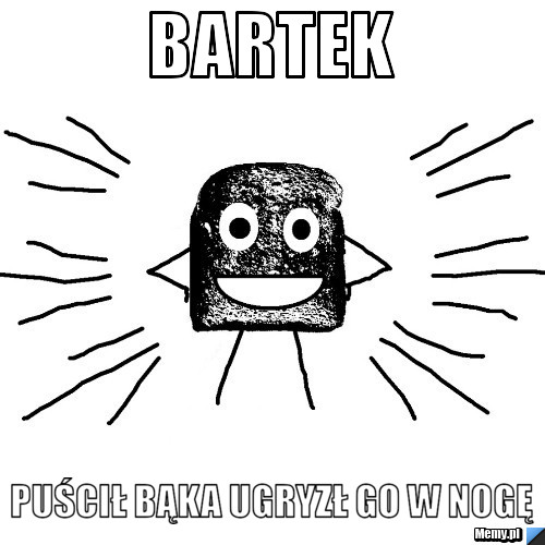 BARTEK Puścił bąka ugryzł go w nogę