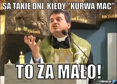Są takie dni, kiedy "KURWA MAC" to za mało!