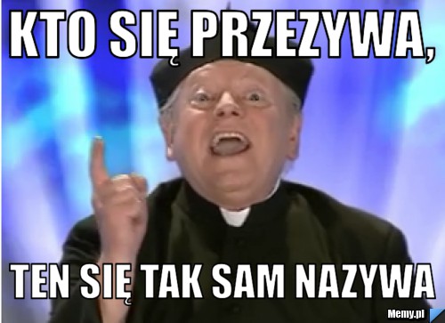 Kto się przezywa, ten się tak sam nazywa