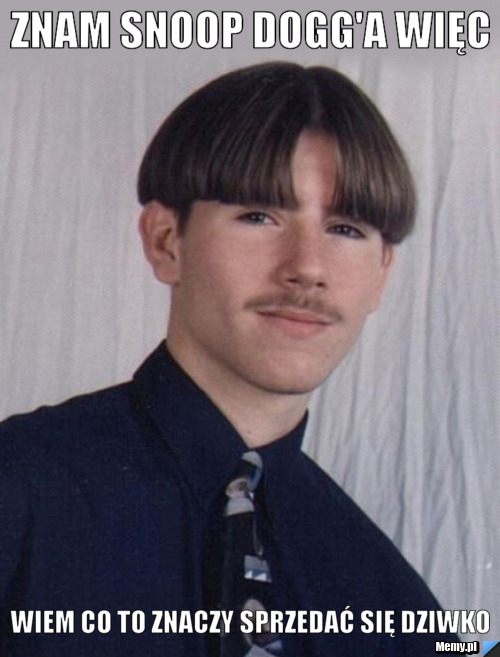 Znam Snoop Dogg'a więc  wiem co to znaczy sprzedać się dziwko