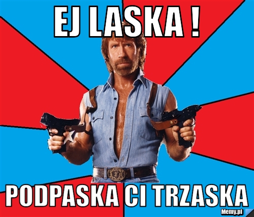 Ej laska ! podpaska ci trzaska 