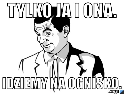 Tylko ja i ona. Idziemy na Ognisko.