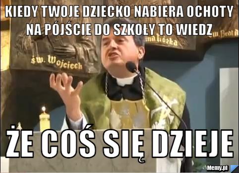 Kiedy twoje dziecko nabiera ochoty na pójście do szkoły to wiedz  że coś się dzieje 
